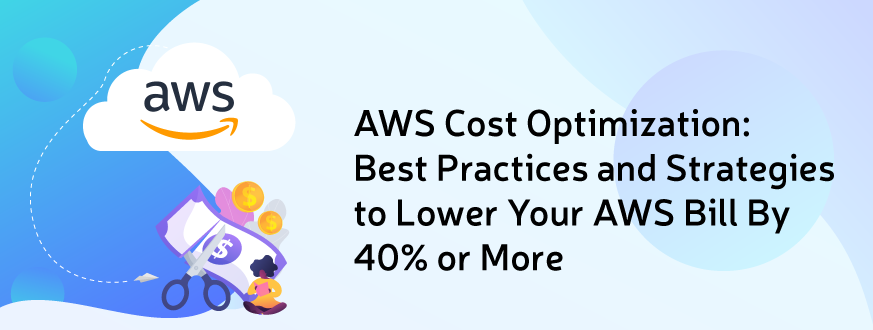 AWS Cost Optimization Best Practices and Strategies to Reduce AWS Bill By 40% or More