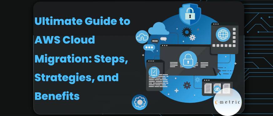 Ultimate Guide to AWS Cloud Migration: Steps, Strategies, and Benefits