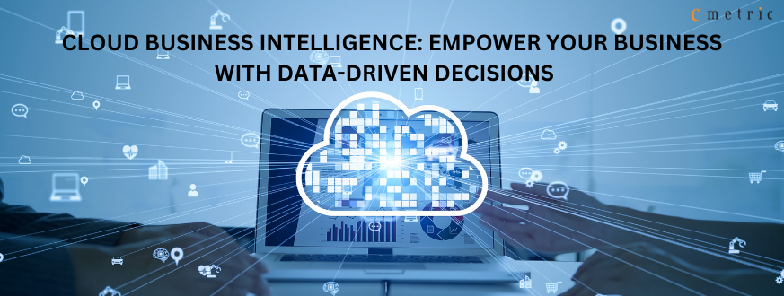 Cloud Business Intelligence: Empower Your Business with Data Driven Decisions