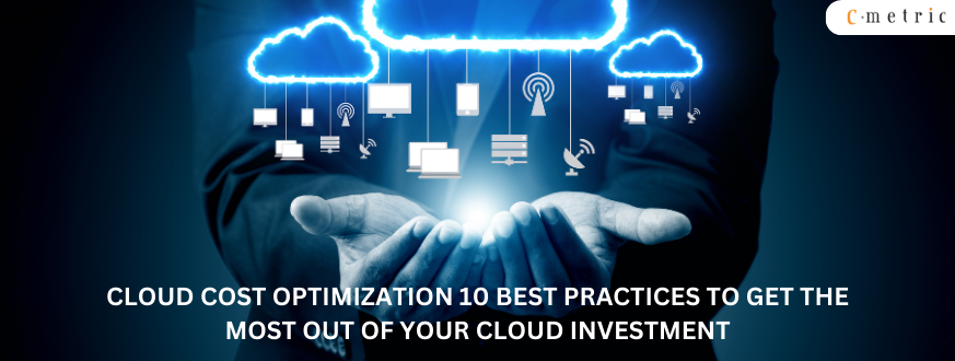 Cloud Cost Optimization: 10 Best Practices to Get the Most Out of Your Cloud Investment